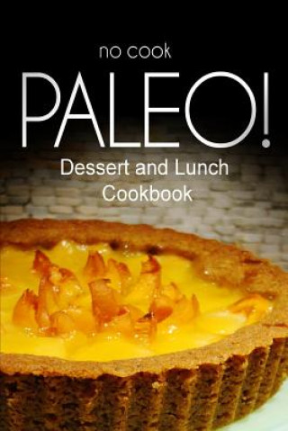 Kniha No-Cook Paleo! - Dessert and Lunch Cookbook: Ultimate Caveman cookbook series, perfect companion for a low carb lifestyle, and raw diet food lifestyle Ben Plus Publishing No-Cook Paleo Series