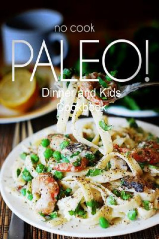 Książka No-Cook Paleo! - Dinner and Kids Cookbook: Ultimate Caveman cookbook series, perfect companion for a low carb lifestyle, and raw diet food lifestyle Ben Plus Publishing No-Cook Paleo Series