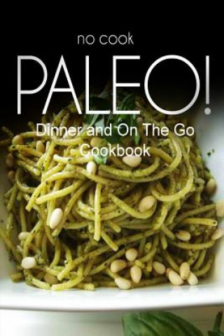 Buch No-Cook Paleo! - Dinner and On The Go Cookbook: Ultimate Caveman cookbook series, perfect companion for a low carb lifestyle, and raw diet food lifest Ben Plus Publishing No-Cook Paleo Series