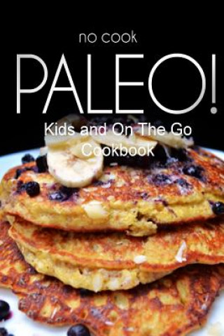 Carte No-Cook Paleo! - Kids and On The Go Cookbook: Ultimate Caveman cookbook series, perfect companion for a low carb lifestyle, and raw diet food lifestyl Ben Plus Publishing No-Cook Paleo Series