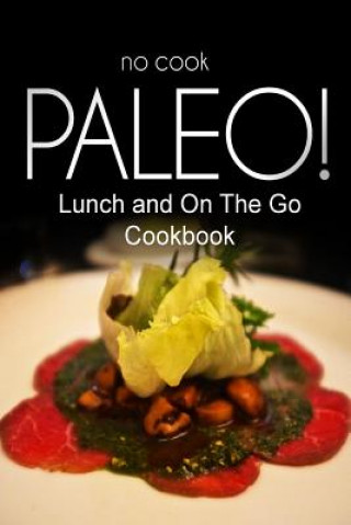 Kniha No-Cook Paleo! - Lunch and On The Go Cookbook: Ultimate Caveman cookbook series, perfect companion for a low carb lifestyle, and raw diet food lifesty Ben Plus Publishing No-Cook Paleo Series