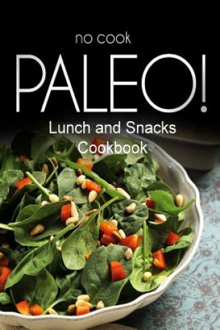 Kniha No-Cook Paleo! - Lunch and Snacks Cookbook: Ultimate Caveman cookbook series, perfect companion for a low carb lifestyle, and raw diet food lifestyle Ben Plus Publishing No-Cook Paleo Series