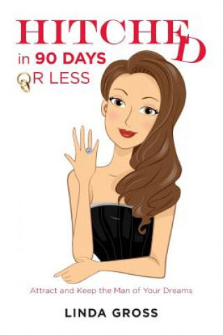 Kniha HITCHED...in 90 Days or Less: Attract and Keep the Man of Your Dreams Linda Gross