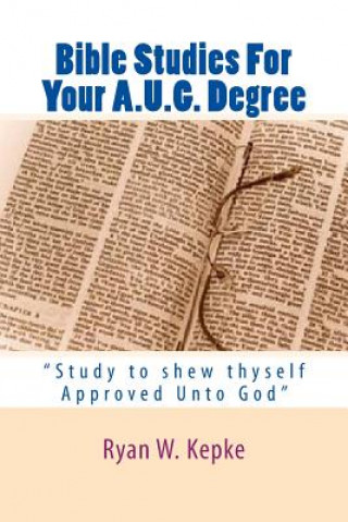 Buch Bible Studies For Your A.U.G. Degree: "Study to shew thyself Approved Unto God" Ryan W Kepke