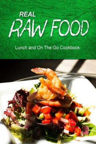 Kniha Real Raw Food - Lunch and On The Go Cookbook: Raw diet cookbook for the raw lifestyle Real Raw Food Combo Books