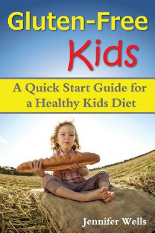 Książka Gluten Free Kids: A Quick Start Guide for a Healthy Kids Diet Jennifer Wells