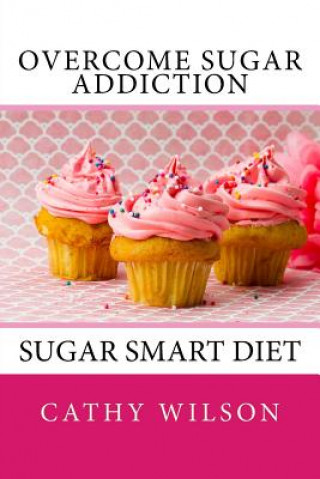 Kniha Overcome Sugar Addiction: Sugar Smart Diet Cathy Wilson