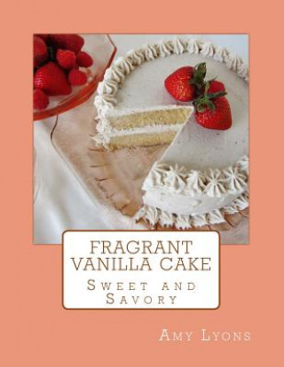 Kniha Fragrant Vanilla Cake: Sweet and Savory Amy Lyons