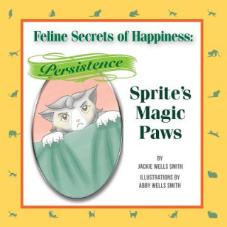 Kniha Feline Secrets of Happiness: Persistence: Sprite Versus the Living Room Drapes Jackie Wells Smith