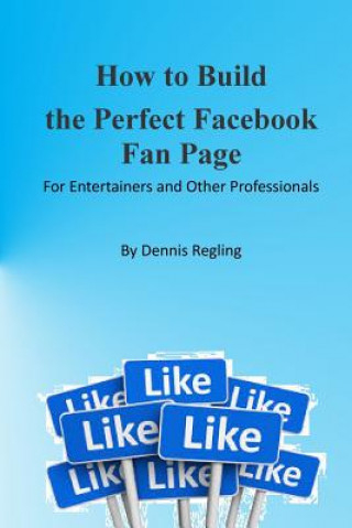 Kniha How to Build the Perfect Facebook Fan Page: For Entertainers and Other Professionals Dennis Regling