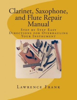 Kniha Clarinet, Saxophone, and Flute Repair Manual: Step by Step Easy Directions for Overhauling Your Instrument MR Lawrence S Frank