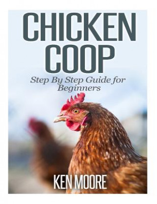 Könyv Chicken Coop Step By Step Guide for Beginners Ken Moore