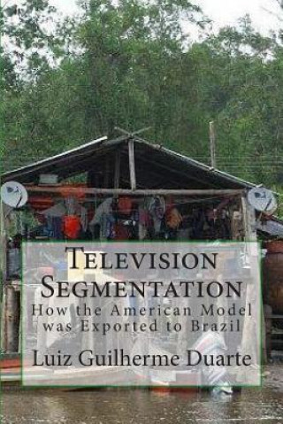 Könyv Television Segmentation: How the American Model was Exported to Brazil Luiz Guilherme Duarte