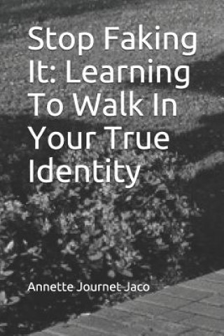 Könyv Stop Faking It: Learning To Walk In Your True Identity Annette Journet Jaco