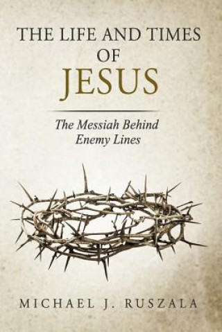 Carte The Life and Times of Jesus: The Messiah Behind Enemy Lines (Part II) Michael J Ruszala