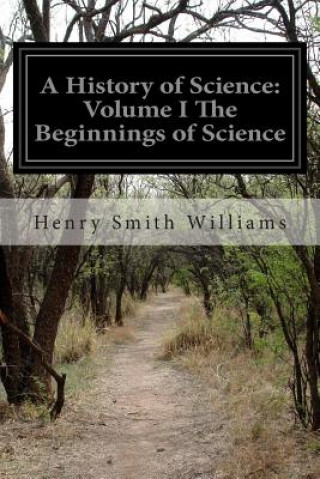Carte A History of Science: Volume I The Beginnings of Science Henry Smith Williams
