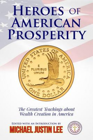 Kniha Heroes of American Prosperity: The Greatest Teachings about Wealth Creation in America Michael Justin Lee