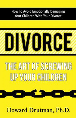 Carte Divorce: The Art of Screwing Up Your Children Howard Drutman
