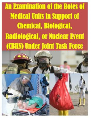 Książka An Examination of the Roles of Medical Units in Support of Chemical, Biological, Radiological, or Nuclear Event (CBRN) Under Joint Task Force U S Army Command and General Staff Coll