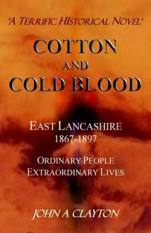 Kniha Cotton and Cold Blood: A Historical Novel of Ordinary People and their Extraordinary Lives in Victorian Lancashire John a Clayton