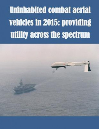 Könyv Uninhabited Combat Aerial Vehicles in 2015: Providing Utility Across the Spectrum U S Army School for Advanced Military S