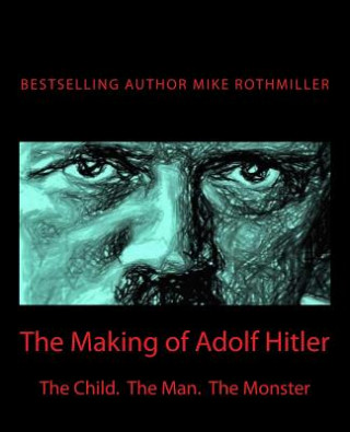 Kniha The Making of Adolf Hitler: The Child. The Man. The Monster Mike Rothmiller