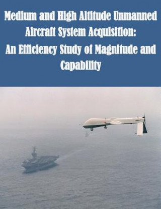 Książka Medium and High Altitude Unmanned Aircraft System Acquisition: An Efficiency Study of Magnitude and Capability U S Army Command and General Staff Coll