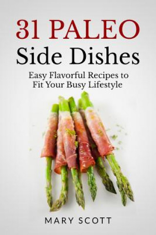 Kniha 31 Paleo Side Dishes: Easy Flavorful Recipes to Fit Your Busy Lifestyle Mary R Scott