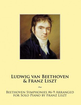 Knjiga Beethoven Symphonies #6-9 Arranged for Solo Piano by Franz Liszt Franz Liszt