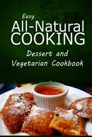 Knjiga Easy All-Natural Cooking - Dessert and Vegetarian Cookbook: Easy Healthy Recipes Made With Natural Ingredients Easy All-Natural Cooking