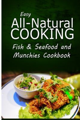 Książka Easy All-Natural Cooking - Fish & Seafood and Munchies Cookbook: Easy Healthy Recipes Made With Natural Ingredients Easy All-Natural Cooking