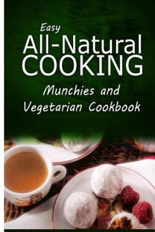 Książka Easy All-Natural Cooking - Munchies and Vegetarian Cookbook: Easy Healthy Recipes Made With Natural Ingredients Easy All-Natural Cooking