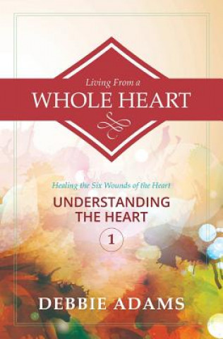 Книга Living from a Whole Heart: Healing the Six Wounds of the Heart Debbie Adams