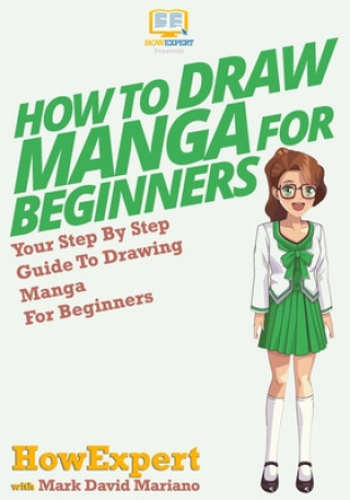 Kniha How To Draw Manga For Beginners: Your Step-By-Step Guide To Drawing Manga For Beginners Howexpert Press