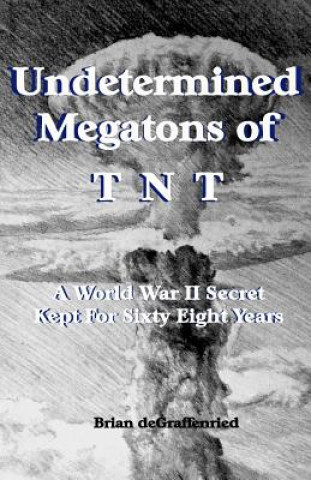 Kniha Undetermined Megatons of T.N.T.: A World War II Secret Kept For Sixty Eight Years Brian Degraffenried