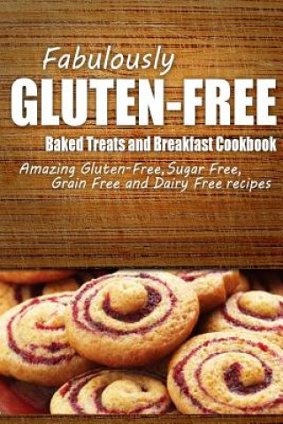 Könyv Fabulously Gluten-Free - Baked Treats and Breakfast Cookbook: Yummy Gluten-Free Ideas for Celiac Disease and Gluten Sensitivity Fabulously Gluten-Free
