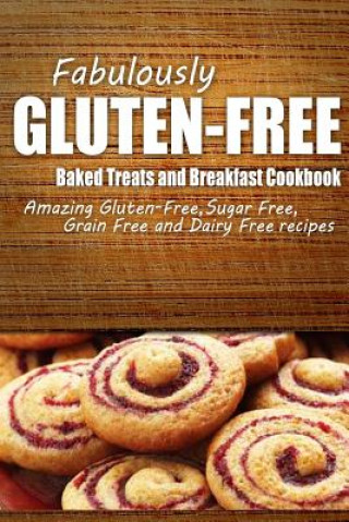 Kniha Fabulously Gluten-Free - Baked Treats and Breakfast Cookbook: Yummy Gluten-Free Ideas for Celiac Disease and Gluten Sensitivity Fabulously Gluten-Free