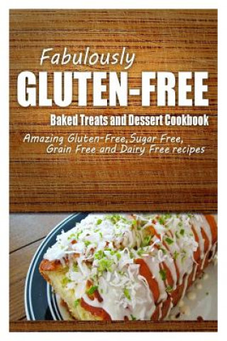 Kniha Fabulously Gluten-Free - Baked Treats and Dessert Cookbook: Yummy Gluten-Free Ideas for Celiac Disease and Gluten Sensitivity Fabulously Gluten-Free