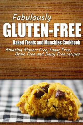 Kniha Fabulously Gluten-Free - Baked Treats and Munchies Cookbook: Yummy Gluten-Free Ideas for Celiac Disease and Gluten Sensitivity Fabulously Gluten-Free