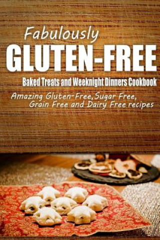 Kniha Fabulously Gluten-Free - Baked Treats and Weeknight Dinners Cookbook: Yummy Gluten-Free Ideas for Celiac Disease and Gluten Sensitivity Fabulously Gluten-Free