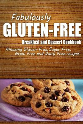 Könyv Fabulously Gluten-Free - Breakfast and Dessert Cookbook: Yummy Gluten-Free Ideas for Celiac Disease and Gluten Sensitivity Fabulously Gluten-Free
