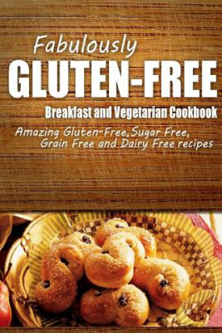 Libro Fabulously Gluten-Free - Breakfast and Vegetarian Cookbook: Yummy Gluten-Free Ideas for Celiac Disease and Gluten Sensitivity Fabulously Gluten-Free