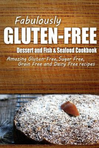 Kniha Fabulously Gluten-Free - Dessert and Fish & Seafood Cookbook: Yummy Gluten-Free Ideas for Celiac Disease and Gluten Sensitivity Fabulously Gluten-Free