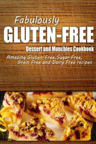 Книга Fabulously Gluten-Free - Dessert and Munchies Cookbook: Yummy Gluten-Free Ideas for Celiac Disease and Gluten Sensitivity Fabulously Gluten-Free