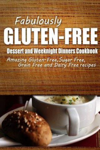 Kniha Fabulously Gluten-Free - Dessert and Weeknight Dinners Cookbook: Yummy Gluten-Free Ideas for Celiac Disease and Gluten Sensitivity Fabulously Gluten-Free