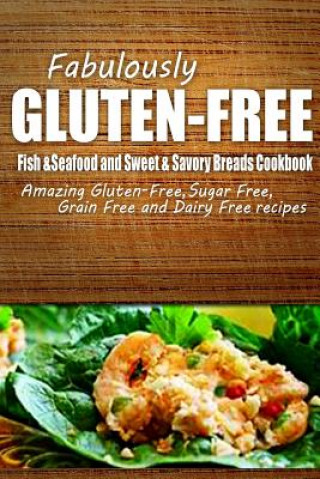 Książka Fabulously Gluten-Free - Fish & Seafood and Sweet & Savory Breads Cookbook: Yummy Gluten-Free Ideas for Celiac Disease and Gluten Sensitivity Fabulously Gluten-Free