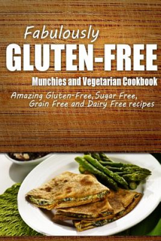 Книга Fabulously Gluten-Free - Munchies and Vegetarian Cookbook: Yummy Gluten-Free Ideas for Celiac Disease and Gluten Sensitivity Fabulously Gluten-Free