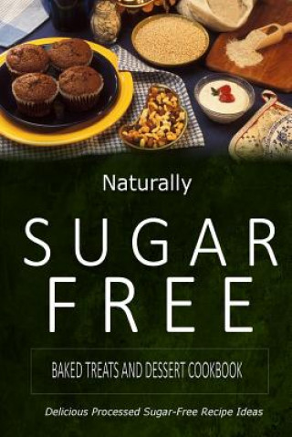 Könyv Naturally Sugar-Free - Baked Treats and Dessert Cookbook: Delicious Sugar-Free and Diabetic-Friendly Recipes for the Health-Conscious Naturally Sugar-Free