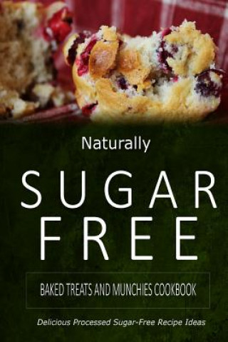 Kniha Naturally Sugar-Free - Baked Treats and Munchies Cookbook: Delicious Sugar-Free and Diabetic-Friendly Recipes for the Health-Conscious Naturally Sugar-Free