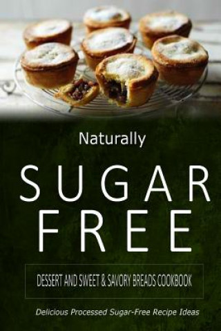 Libro Naturally Sugar-Free - Dessert and Sweet & Savory Breads Cookbook: Delicious Sugar-Free and Diabetic-Friendly Recipes for the Health-Conscious Naturally Sugar-Free